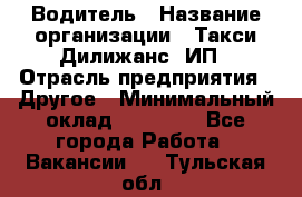 Водитель › Название организации ­ Такси Дилижанс, ИП › Отрасль предприятия ­ Другое › Минимальный оклад ­ 15 000 - Все города Работа » Вакансии   . Тульская обл.